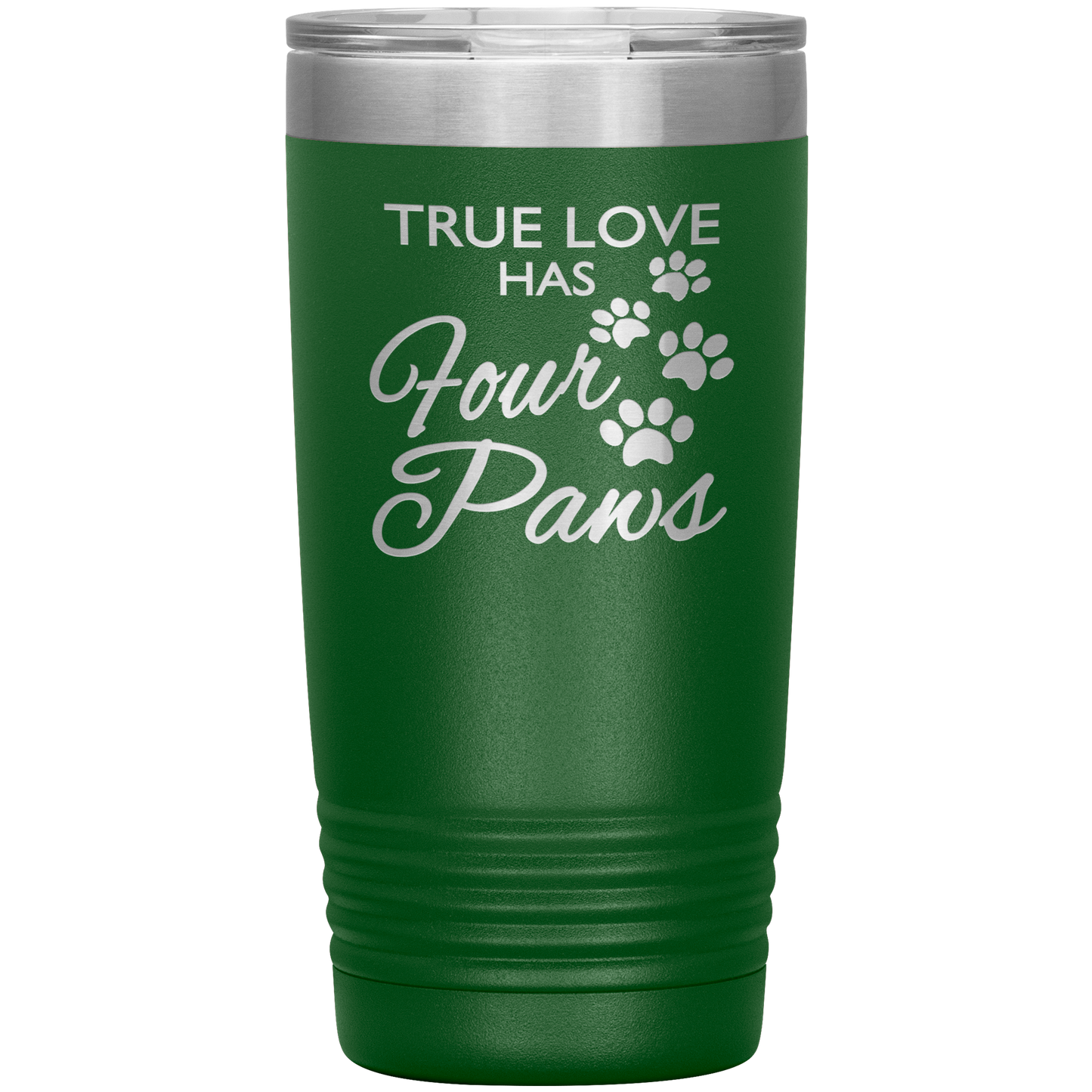"TRUE LOVE HAS FOUR PAWS" Tumbler. Buy For Family & Friends. Save Shipping.