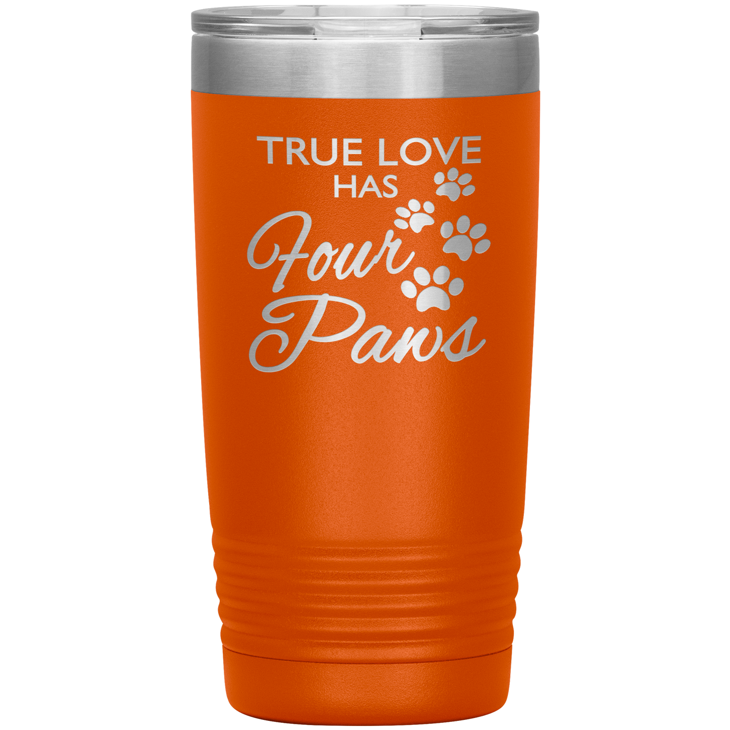"TRUE LOVE HAS FOUR PAWS" Tumbler. Buy For Family & Friends. Save Shipping.