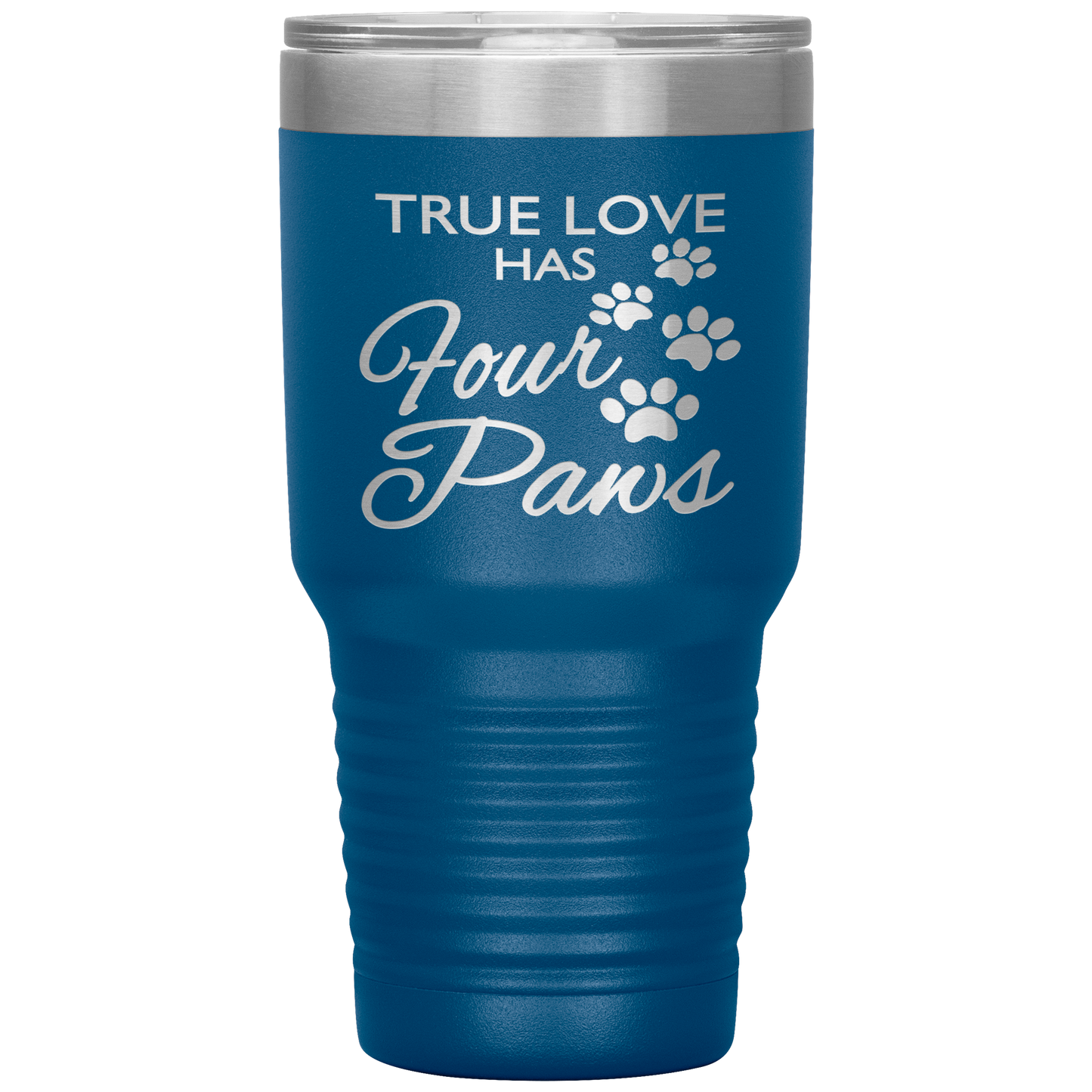 "TRUE LOVE HAS FOUR PAWS" Tumbler. Buy For Family & Friends. Save Shipping.