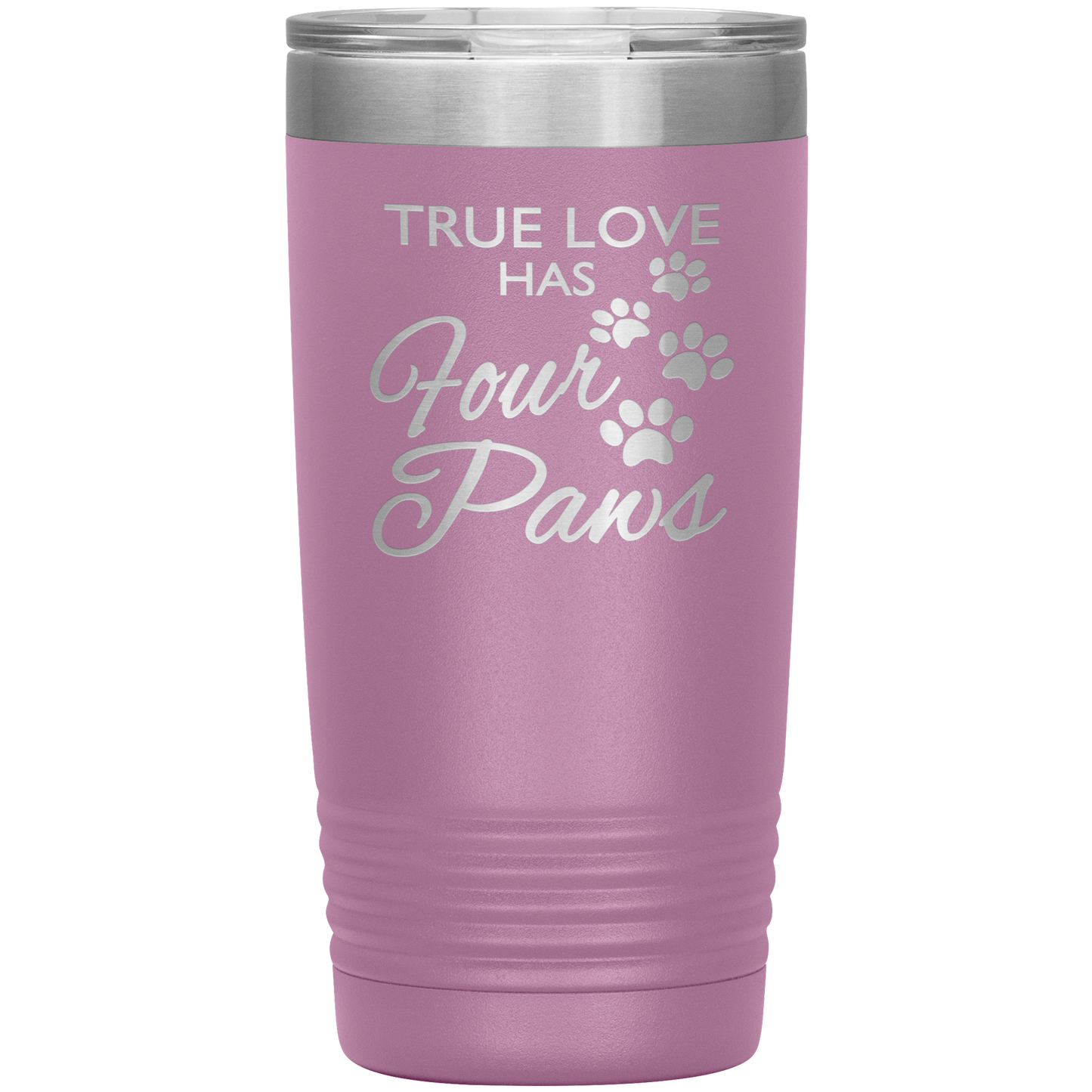 "TRUE LOVE HAS FOUR PAWS" Tumbler. Buy For Family & Friends. Save Shipping.
