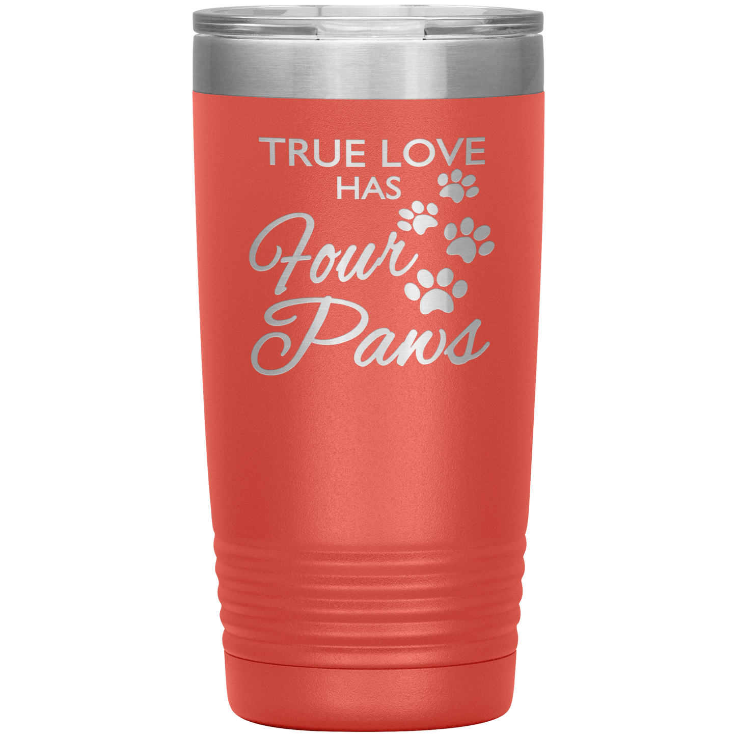 "TRUE LOVE HAS FOUR PAWS" Tumbler. Buy For Family & Friends. Save Shipping.