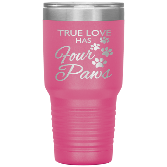 "TRUE LOVE HAS FOUR PAWS" Tumbler. Buy For Family & Friends. Save Shipping.