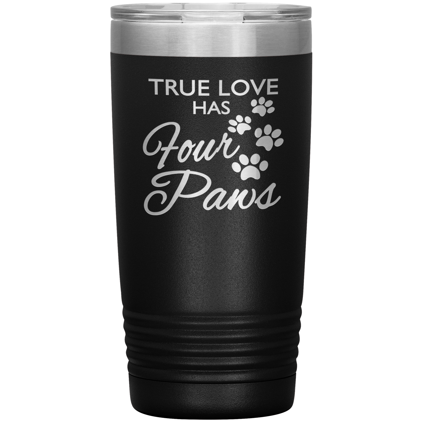 "TRUE LOVE HAS FOUR PAWS" Tumbler. Buy For Family & Friends. Save Shipping.