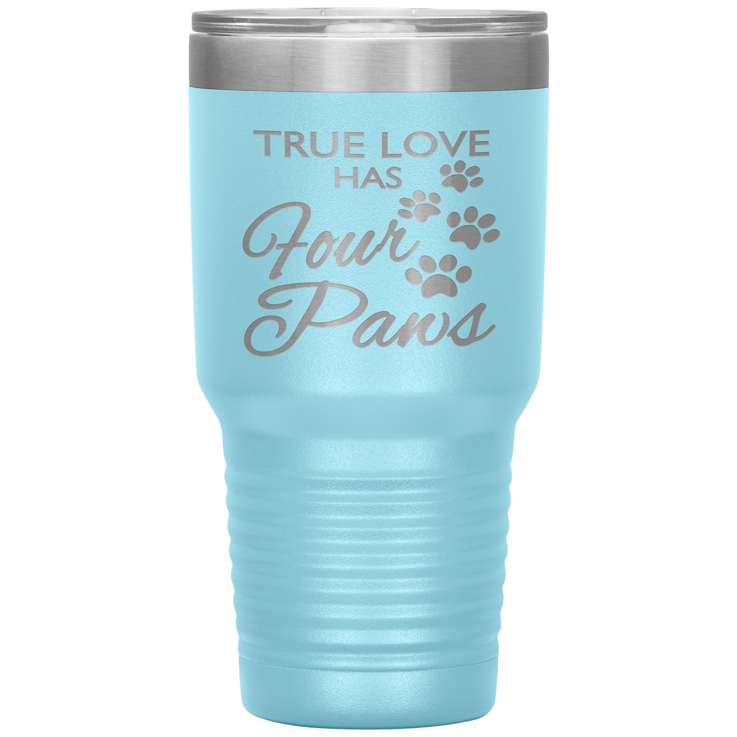 "TRUE LOVE HAS FOUR PAWS" Tumbler. Buy For Family & Friends. Save Shipping.