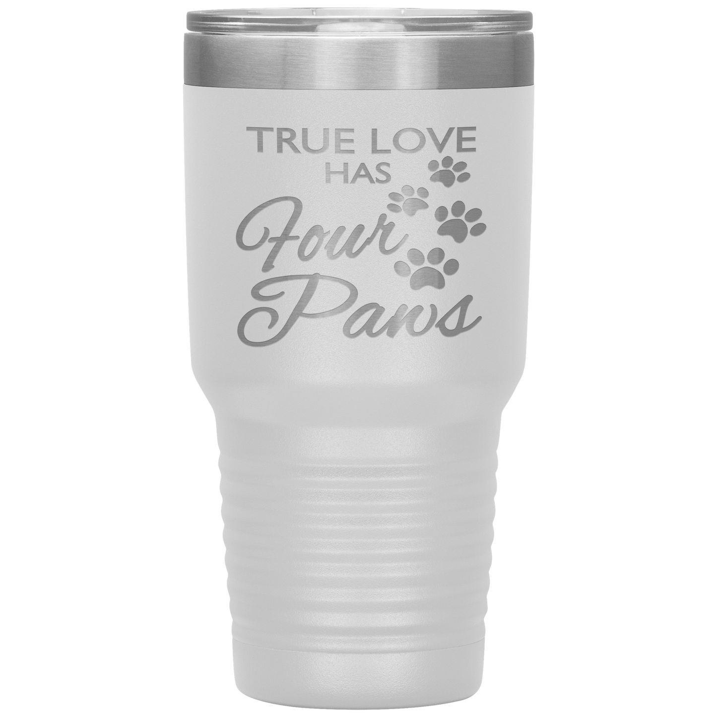 "TRUE LOVE HAS FOUR PAWS" Tumbler. Buy For Family & Friends. Save Shipping.