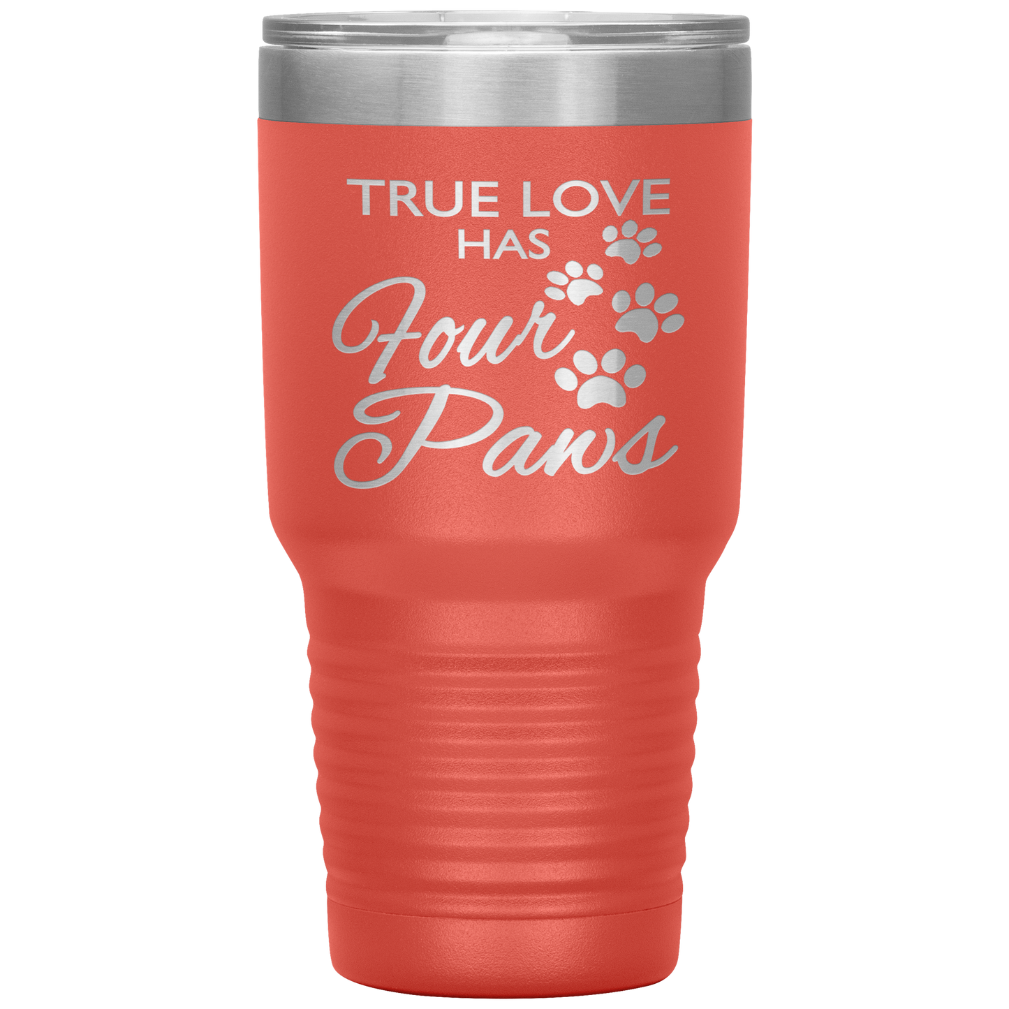 "TRUE LOVE HAS FOUR PAWS" Tumbler. Buy For Family & Friends. Save Shipping.