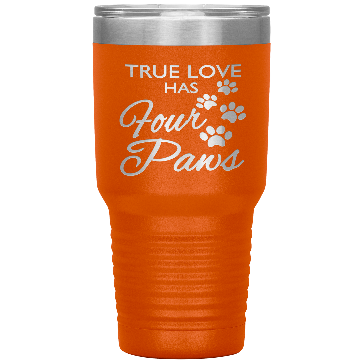 "TRUE LOVE HAS FOUR PAWS" Tumbler. Buy For Family & Friends. Save Shipping.
