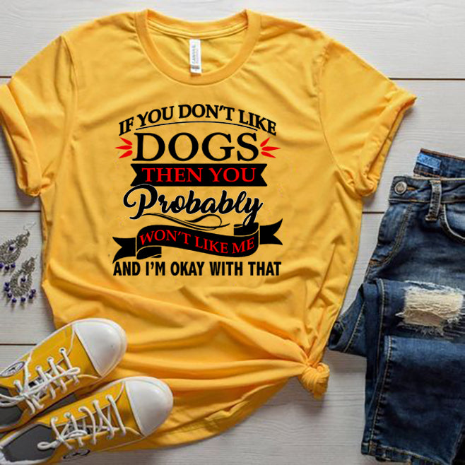 "IF YOU DON'T LIKE DOGS THEN YOU WON'T LIKE ME..".T-SHIRT.