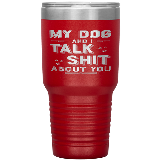"My Dog And I Talk Shit" Tumbler. Buy For Family & Friends. Save Shipping.