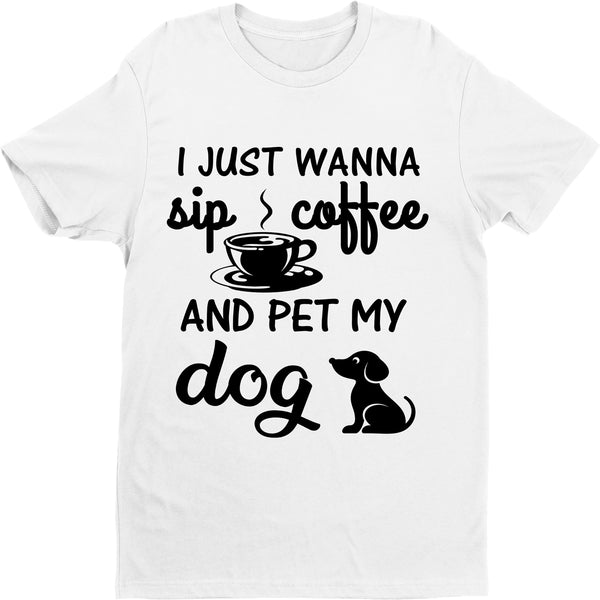 "I Just Wanna Sip Coffee And Pet My Dog", T- Shirt