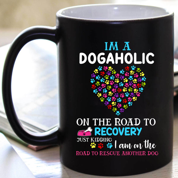 "I Am A Dogaholic On The Road To Recovery Just Kidding I Am On The Road To Rescue Another Dog" Mug Flat Shipping.(50% off Today)