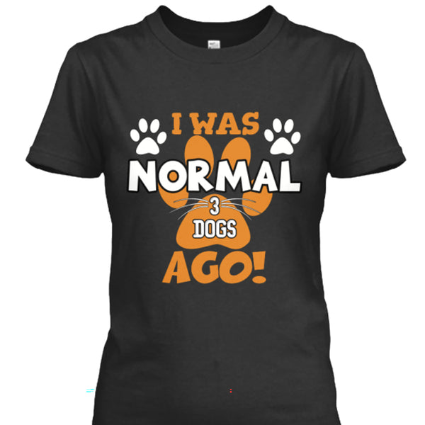 I Was Normal 3 Dogs Ago - Custom Shirt
