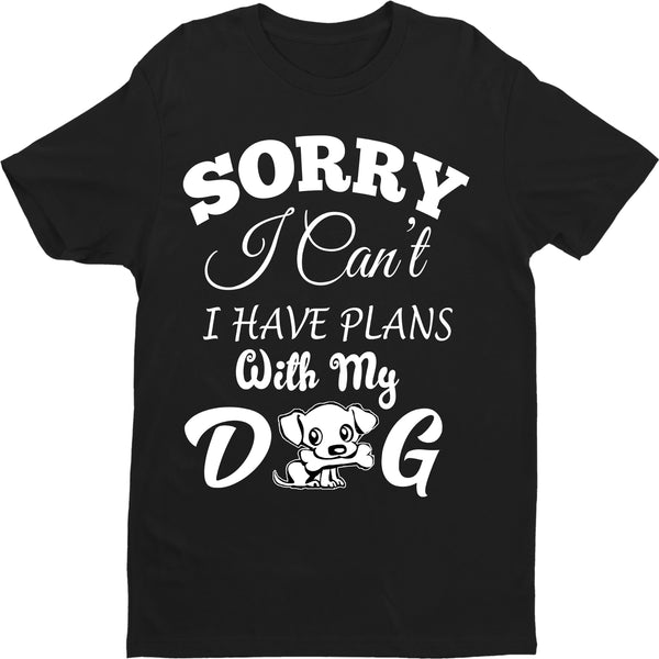 " SORRY I CAN'T I HAVE PLANS..." Shirt. 50% Off Today Only. Special Deal For Dog Lovers.