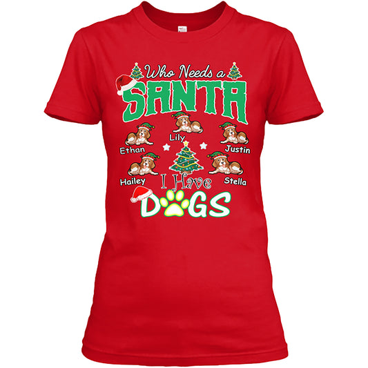 Who needs Santa I have Dogs" Custom T-Shirt (70% OFF Today) Christmas Special Colors Red and Green