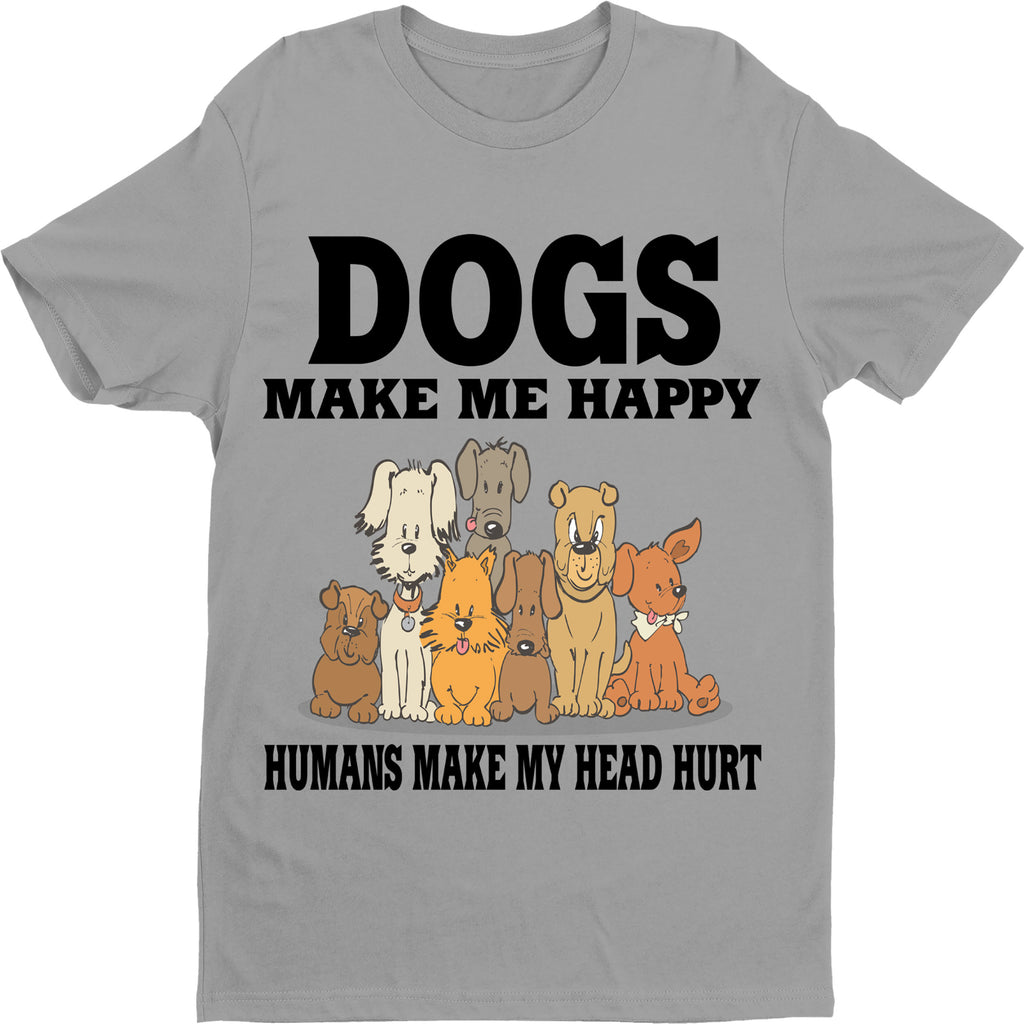 "Dogs Make Me Happy Humans Make My Head Hurt" Shirt. Flat Shipping.(50% off Today)