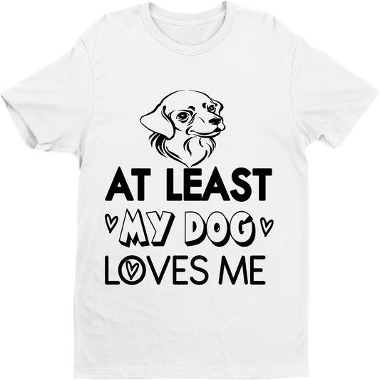 "AT LEAST MY DOG LOVES ME"T-Shirt.
