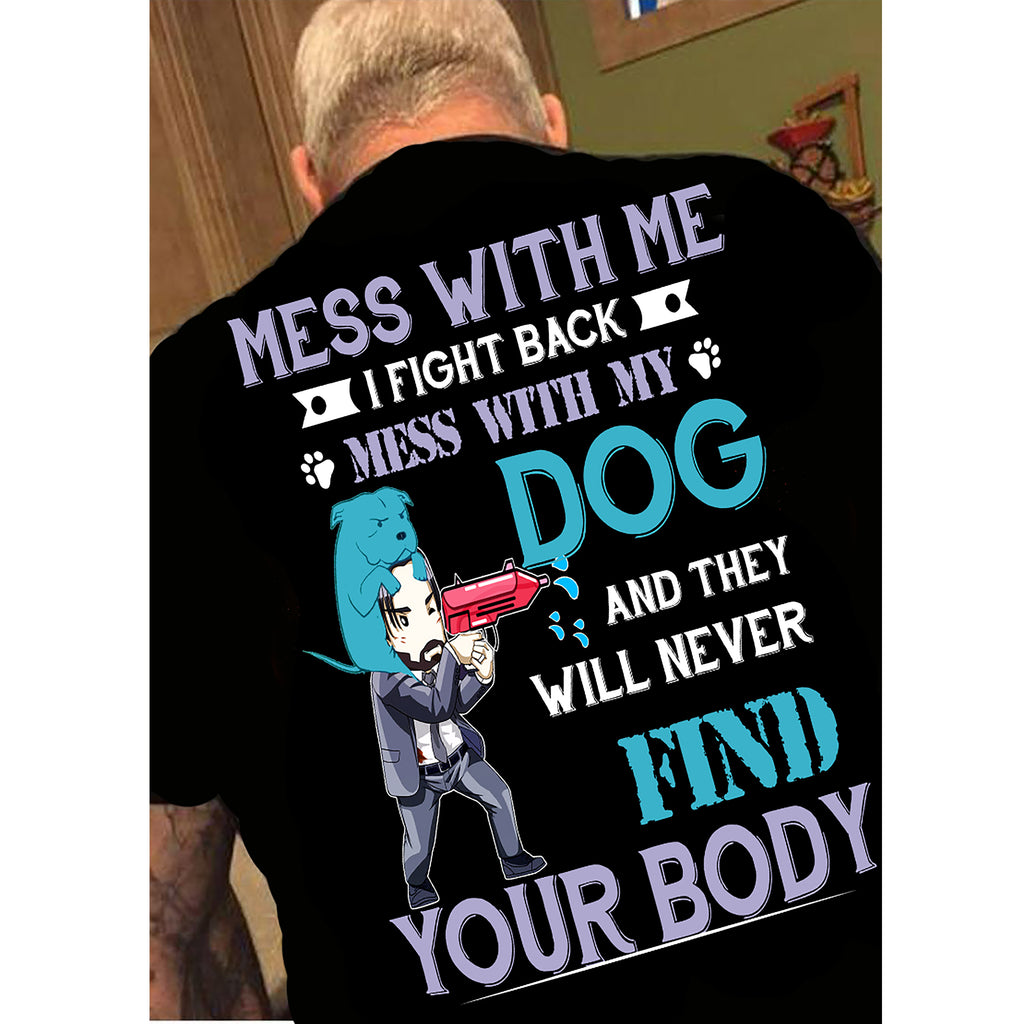 "Mess With Me I Fight Back, Mess With My Dog And They Will Never Find Your Body". 70% Off Today Only.