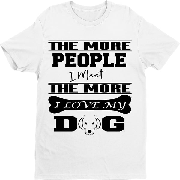 " THE MORE PEOPLE I MEET... " Shirt. 50% Off Today Only. Special Deal For Dog Lovers.