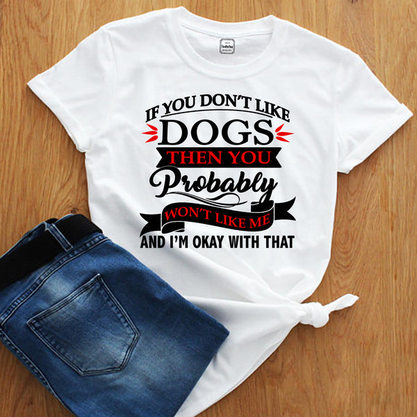 "IF YOU DON'T LIKE DOGS THEN YOU WON'T LIKE ME..".T-SHIRT.