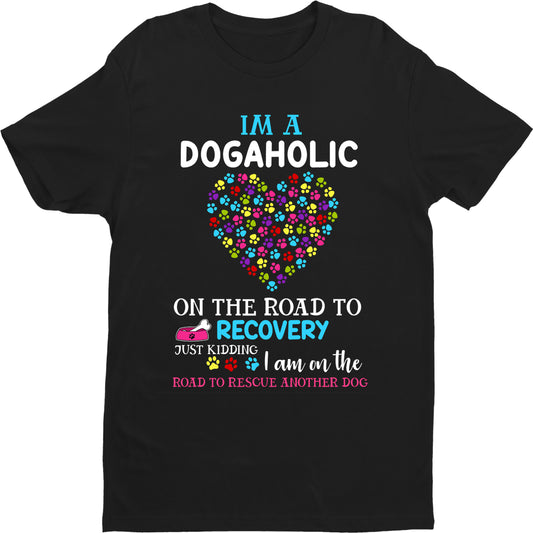 "I Am A Dogaholic On The Road To Recovery Just Kidding I Am On The Road To Rescue Another Dog" Shirt Flat Shipping.(50% off Today) Valentine Special