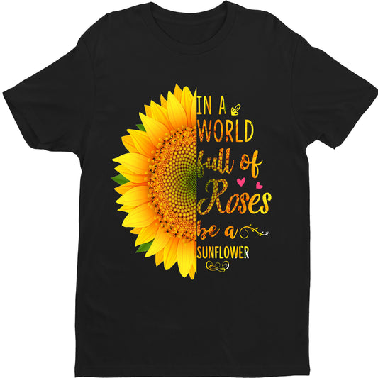 "IN A WORLD FULL OF ROSES BE A SUNFLOWER"