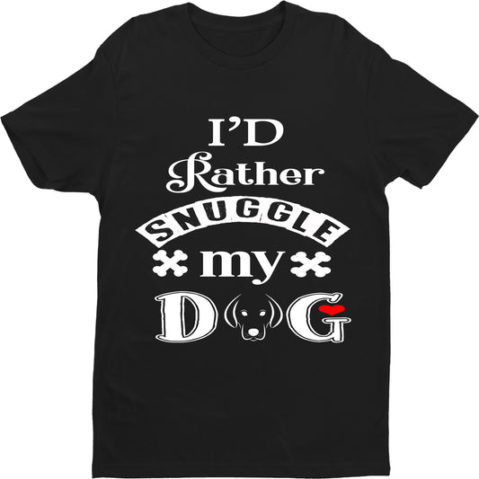 " I'D RATHER SNUGGLE MY DOG " Shirt. 50% Off Today Only. Special Deal For Dog Lovers.
