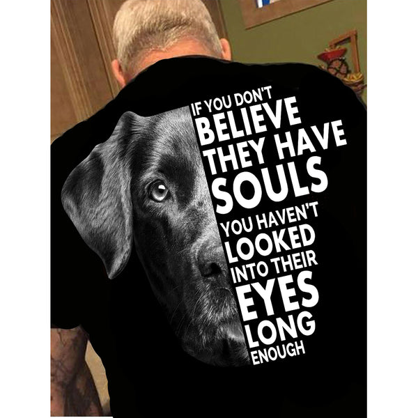 "If You Don't Believe They Have Souls" Dog Lovers Shirt. Flat Shipping.(50% off Today)