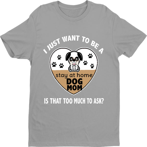 "I Just Want To Be A Stay At Home Dog Mom..." Shirt. Flat Shipping.(50% off Today)