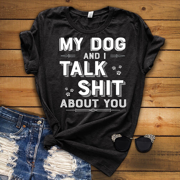 "My Dog I Talk Shit About You" Shirt. 70% Off Today Only.(white Design)
