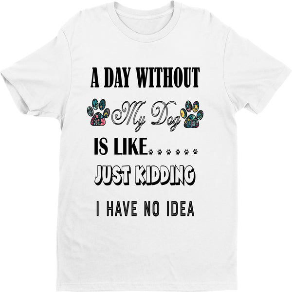 " A Day Without My Dog IS Like..."Shirt. Flat Shipping.(50% off Today) Valentine Special