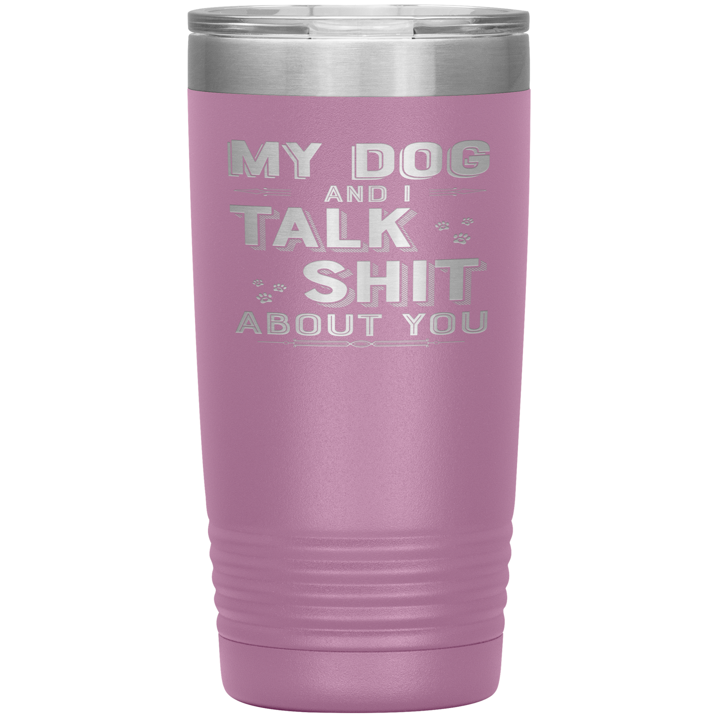 "My Dog And I Talk Shit" Tumbler. Buy For Family & Friends. Save Shipping.