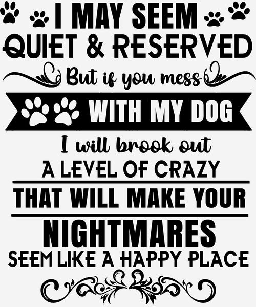 "I MAY SEEM QUIET & RESERVED BUT IF YOU MESS WITH MY DOG.."