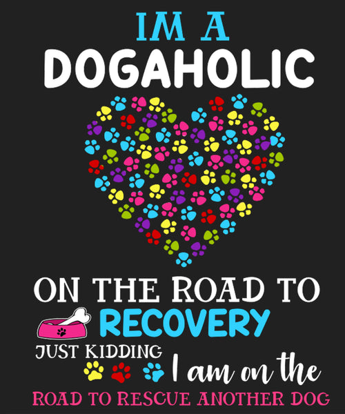 "I Am A Dogaholic On The Road To Recovery Just Kidding I Am On The Road To Rescue Another Dog" Shirt Flat Shipping.(50% off Today) Valentine Special