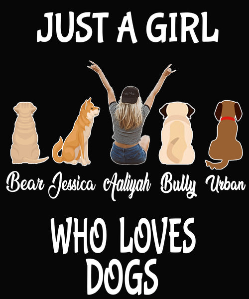 "Just A Girl Who Loves Dogs" Custom Shirt with Dog Names on Shirt.