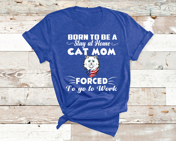 'BORN TO BE A STAY AT HOME CAT MOM" T-SHIRT.