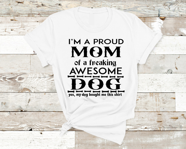 "Proud Mom of A freaking Awesome Dog"