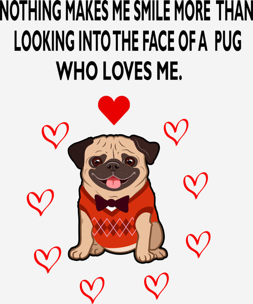 "NOTHING MAKES ME SMILE MORE THAN LOOKING INTO THE FACE OF A PUG..".