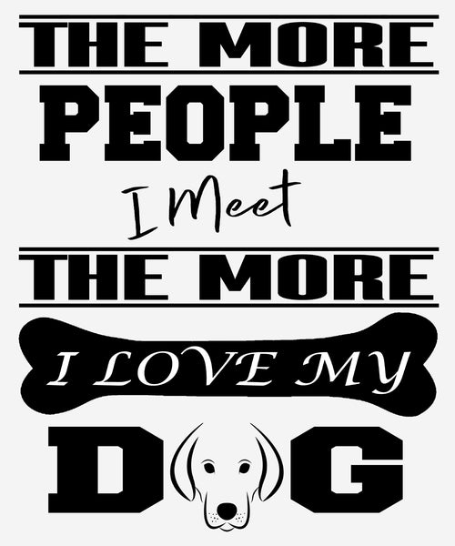 "The More People I Meet, The More I Love My Dog",T-Shirt.