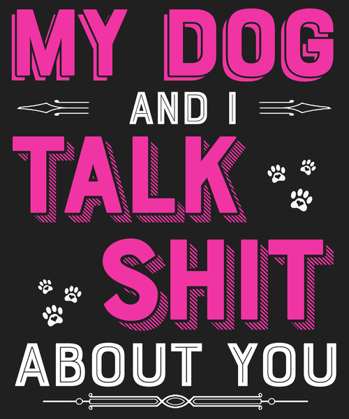 "My Dog And I Talk Shit About You"