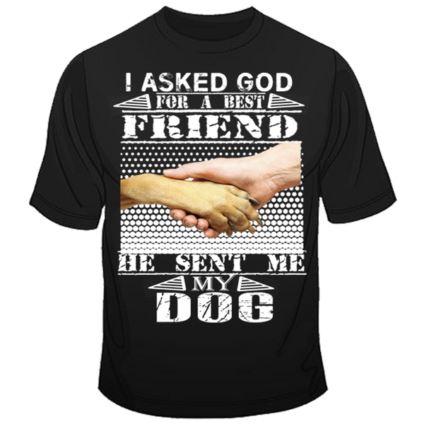 "I Asked God For A Best Friend, He Sent Me My Dog"Shirt. 50% Off Today Only. . Flat Shipping.