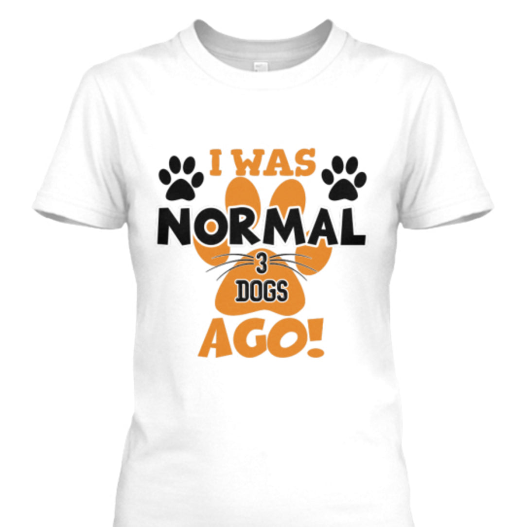 Dog - I Was Normal 3 Dogs Ago - Custom Shirt