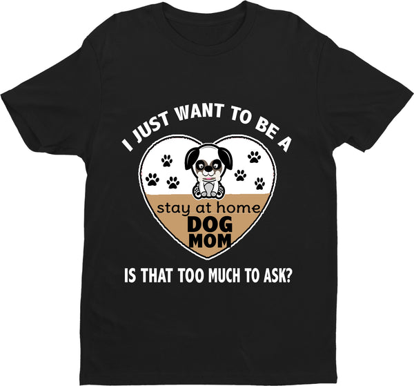 "I Just Want To Be A Stay At Home Dog Mom..." Shirt. Flat Shipping.(50% off Today)