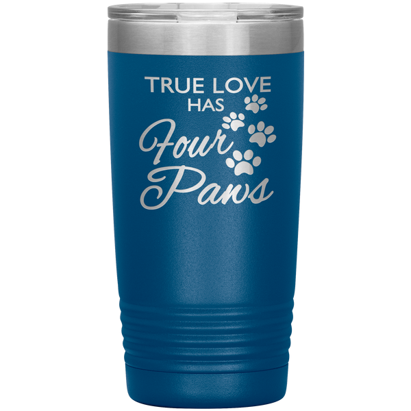 "TRUE LOVE HAS FOUR PAWS" Tumbler. Buy For Family & Friends. Save Shipping.