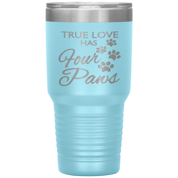 "TRUE LOVE HAS FOUR PAWS" Tumbler. Buy For Family & Friends. Save Shipping.