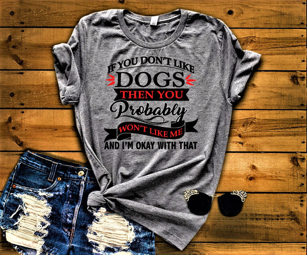 "IF YOU DON'T LIKE DOGS THEN YOU WON'T LIKE ME..".T-SHIRT.