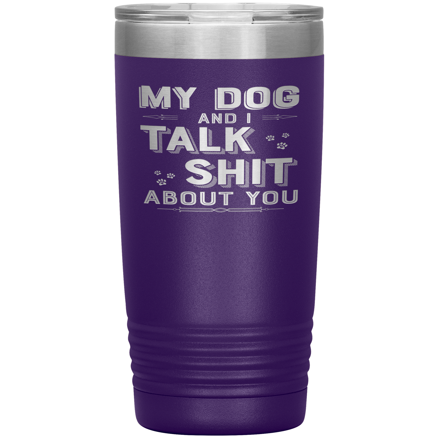 "My Dog And I Talk Shit" Tumbler. Buy For Family & Friends. Save Shipping.