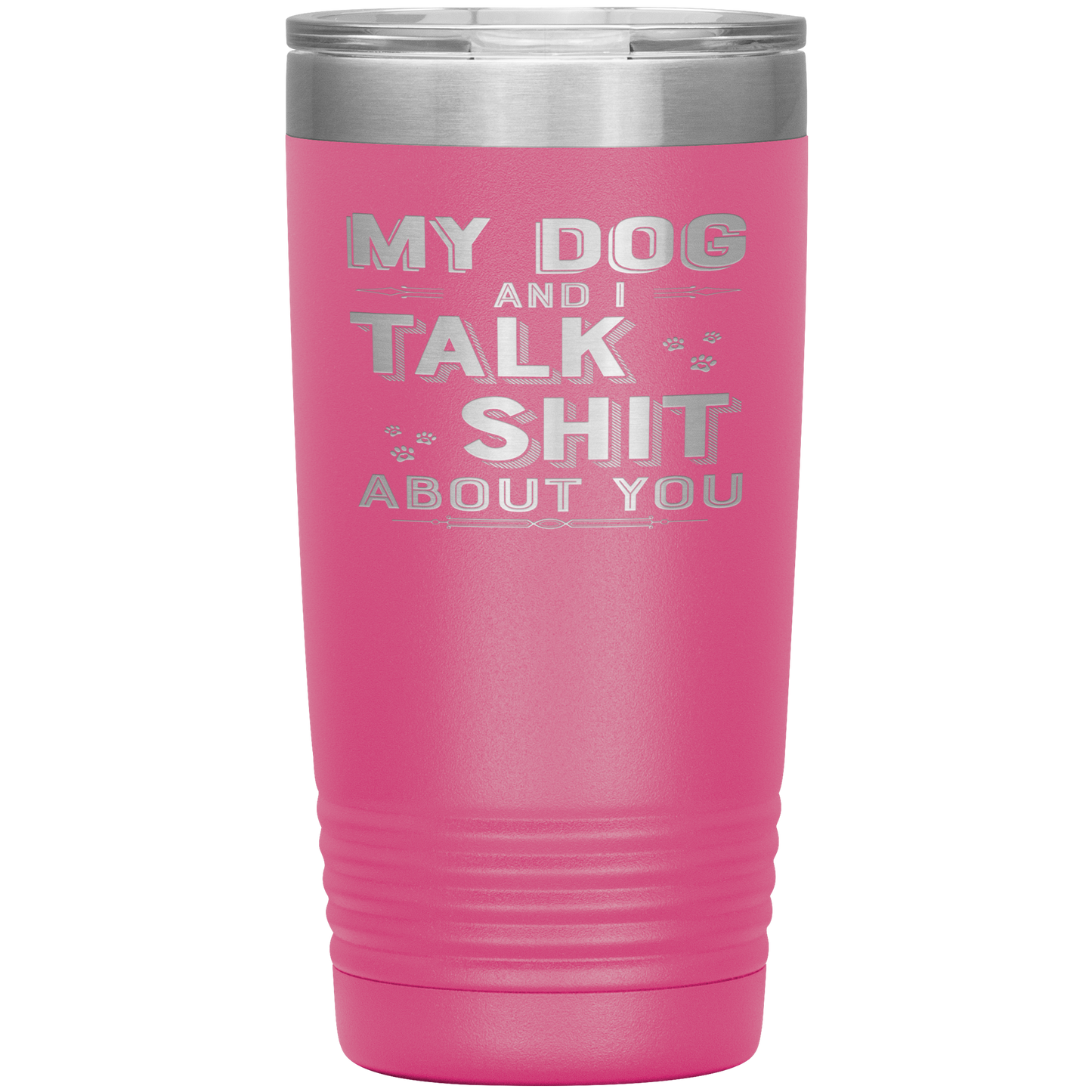 "My Dog And I Talk Shit" Tumbler. Buy For Family & Friends. Save Shipping.