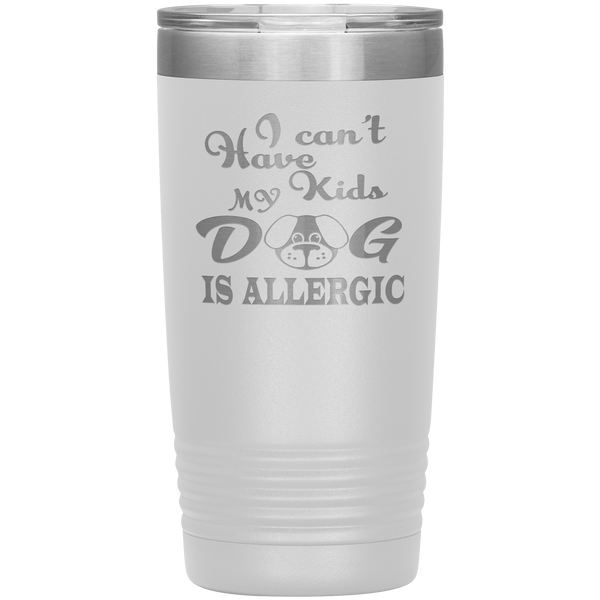 "I can't have Kids, my DOG is Allergic" Tumbler. Buy For Family & Friends. Save Shipping.