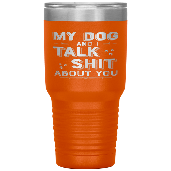 "My Dog And I Talk Shit" Tumbler. Buy For Family & Friends. Save Shipping.