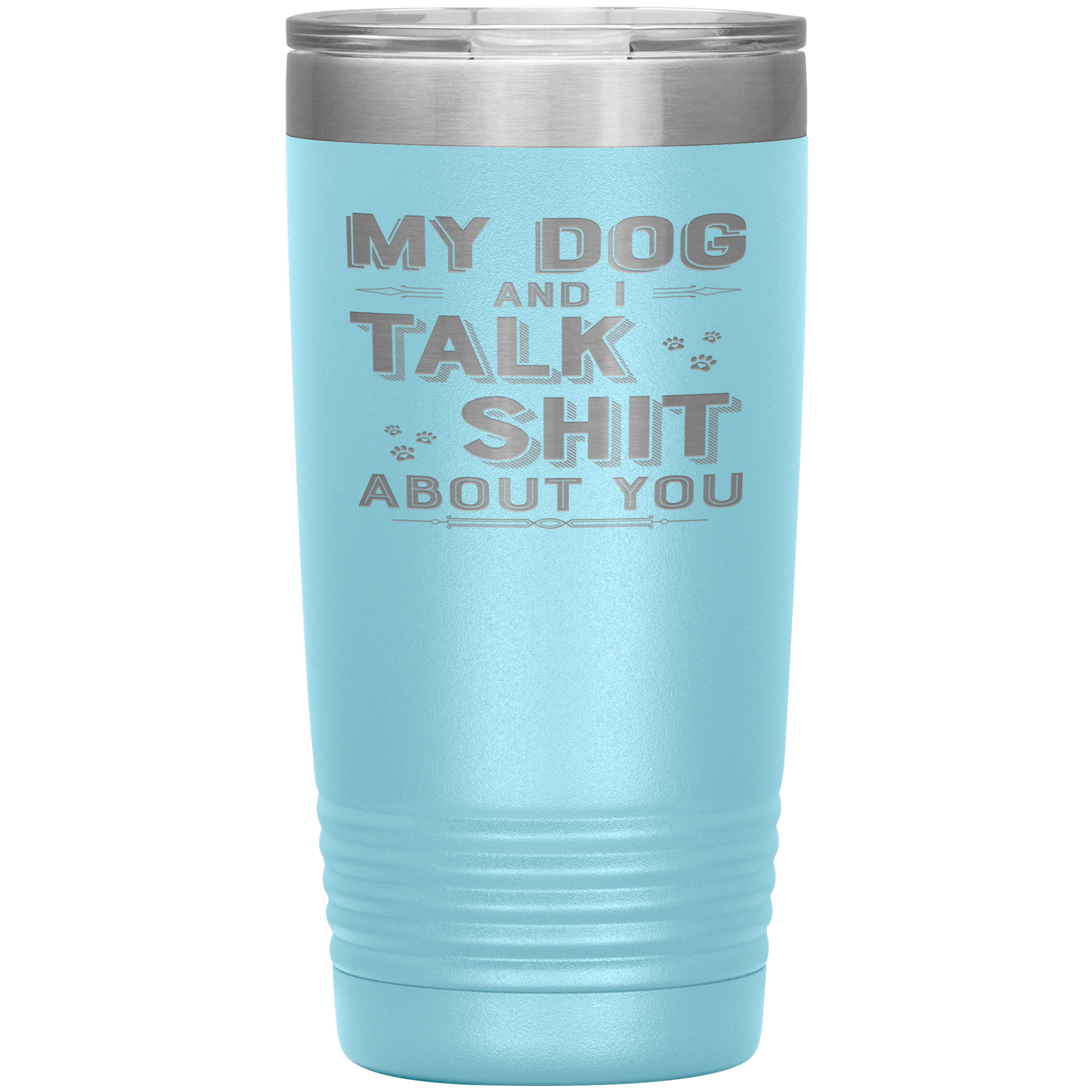 "My Dog And I Talk Shit" Tumbler. Buy For Family & Friends. Save Shipping.